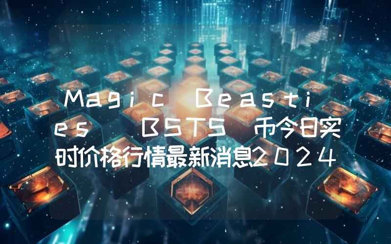 Magic Beasties (BSTS)币今日实时价格行情最新消息2024年04月07日