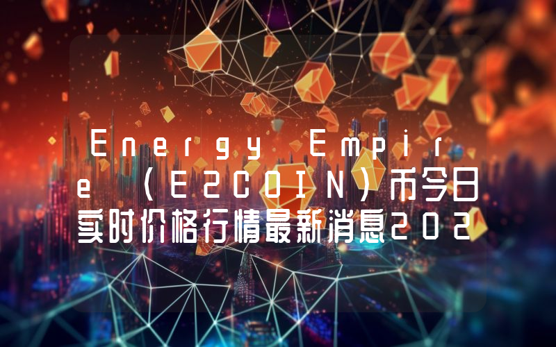 Energy Empire (E2COIN)币今日实时价格行情最新消息2024年04月07日