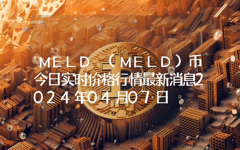 MELD (MELD)币今日实时价格行情最新消息2024年04月07日