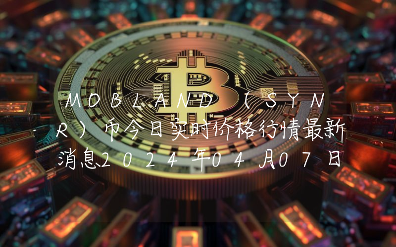 MOBLAND (SYNR)币今日实时价格行情最新消息2024年04月07日