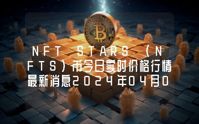 NFT STARS (NFTS)币今日实时价格行情最新消息2024年04月07日