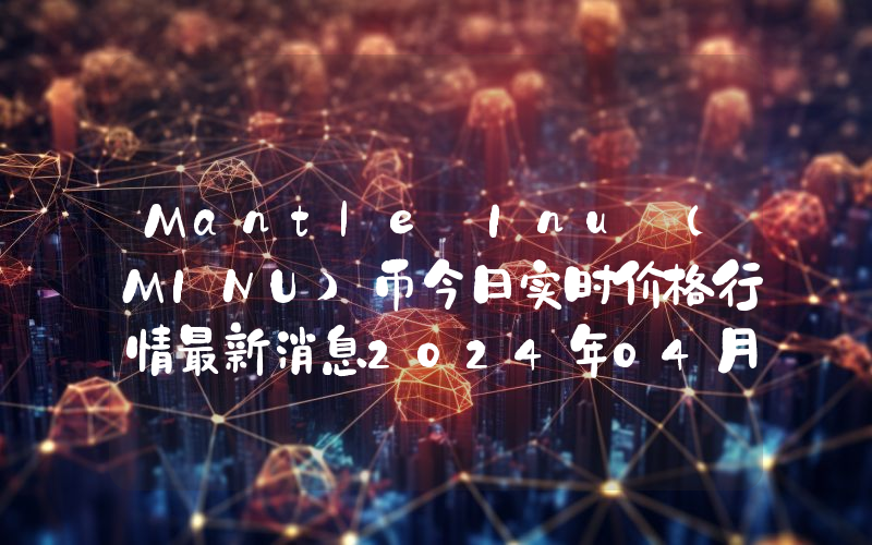 Mantle Inu (MINU)币今日实时价格行情最新消息2024年04月07日