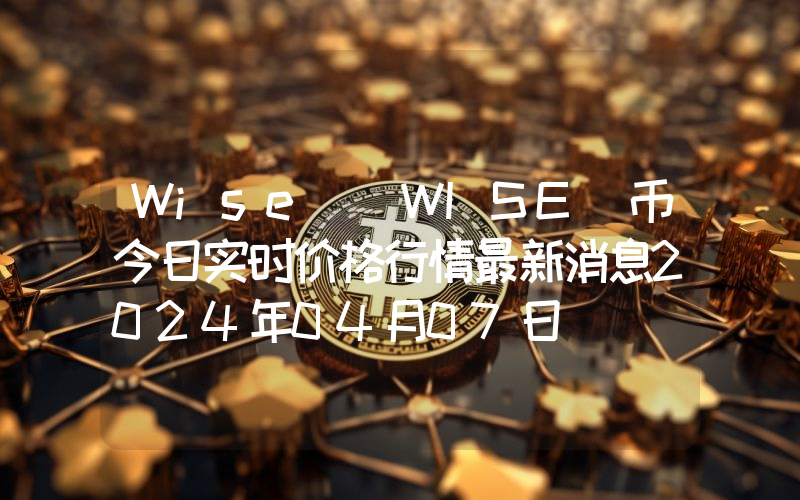 Wise (WISE)币今日实时价格行情最新消息2024年04月07日