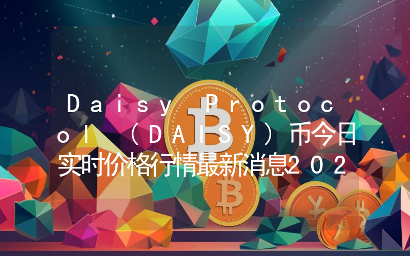 Daisy Protocol (DAISY)币今日实时价格行情最新消息2024年04月07日