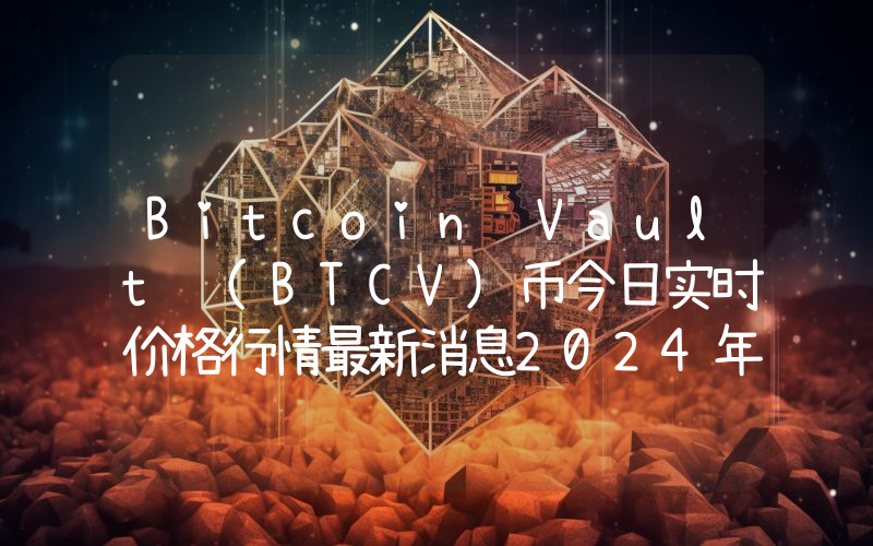 Bitcoin Vault (BTCV)币今日实时价格行情最新消息2024年04月07日