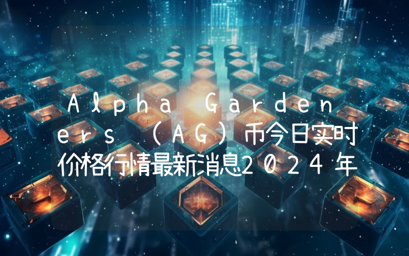 Alpha Gardeners (AG)币今日实时价格行情最新消息2024年04月07日