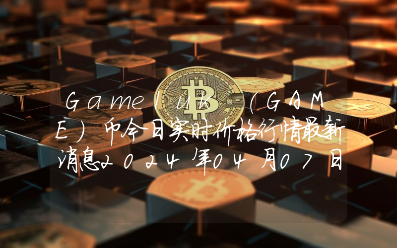 Gameluk (GAME)币今日实时价格行情最新消息2024年04月07日
