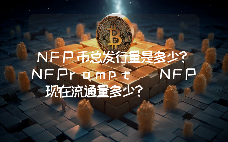 NFP币总发行量是多少？NFPrompt (NFP)现在流通量多少？