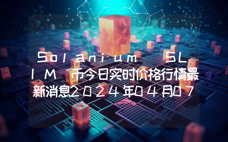Solanium (SLIM)币今日实时价格行情最新消息2024年04月07日