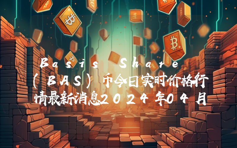 Basis Share (BAS)币今日实时价格行情最新消息2024年04月07日