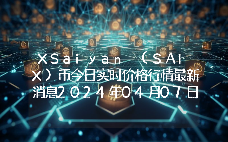 XSaiyan (SAIX)币今日实时价格行情最新消息2024年04月07日