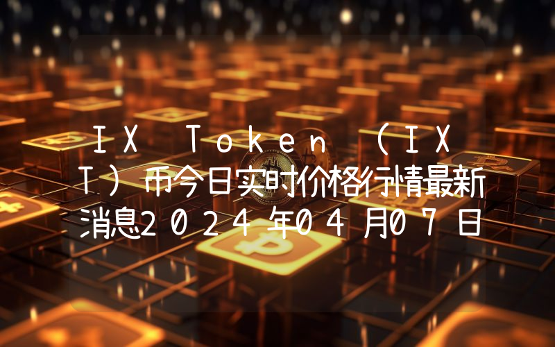 IX Token (IXT)币今日实时价格行情最新消息2024年04月07日
