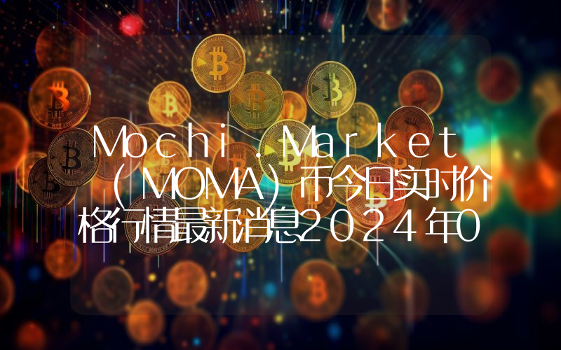 Mochi.Market (MOMA)币今日实时价格行情最新消息2024年04月07日