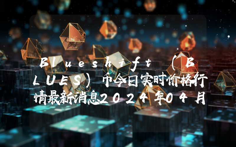 Blueshift (BLUES)币今日实时价格行情最新消息2024年04月07日