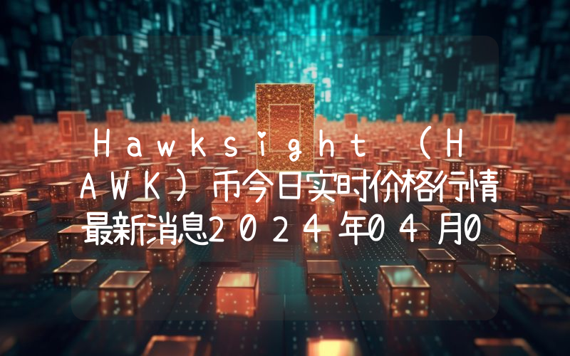 Hawksight (HAWK)币今日实时价格行情最新消息2024年04月07日
