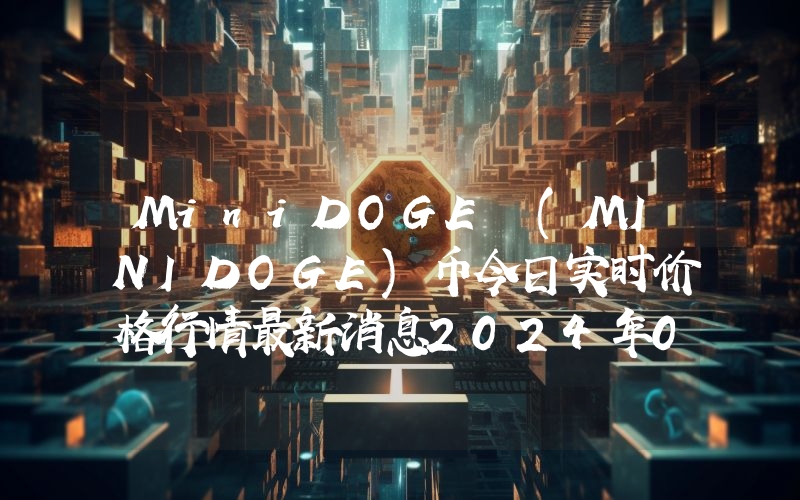 MiniDOGE (MINIDOGE)币今日实时价格行情最新消息2024年04月07日
