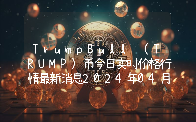 TrumpBull (TRUMP)币今日实时价格行情最新消息2024年04月07日
