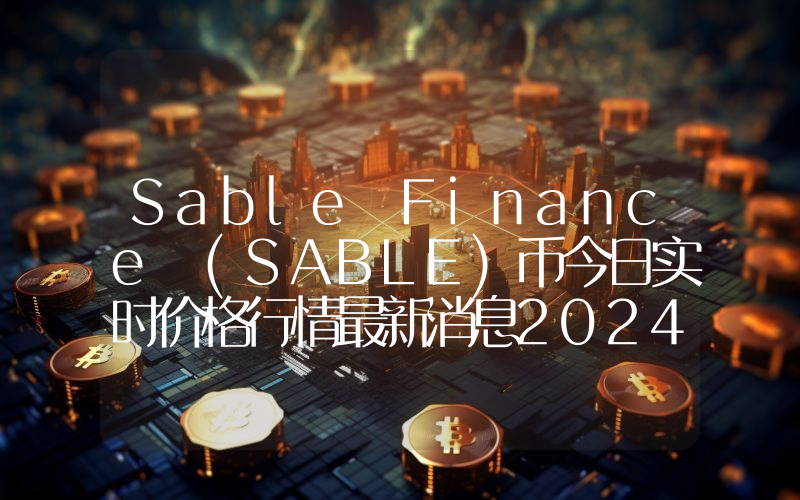 Sable Finance (SABLE)币今日实时价格行情最新消息2024年04月07日