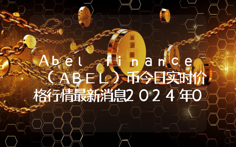 Abel finance (ABEL)币今日实时价格行情最新消息2024年04月07日