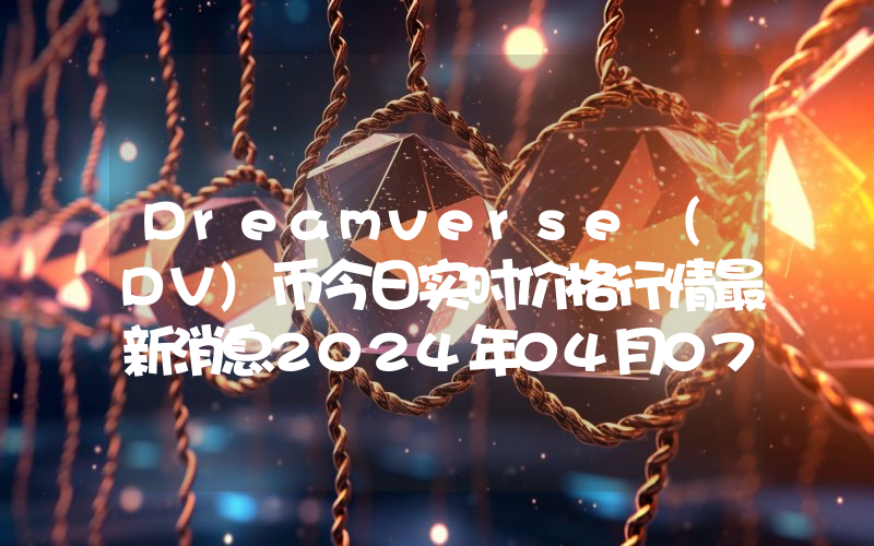 Dreamverse (DV)币今日实时价格行情最新消息2024年04月07日