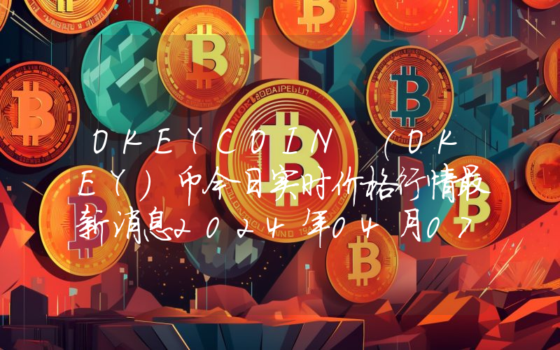 OKEYCOIN (OKEY)币今日实时价格行情最新消息2024年04月07日