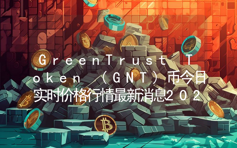 GreenTrust Token (GNT)币今日实时价格行情最新消息2024年04月07日