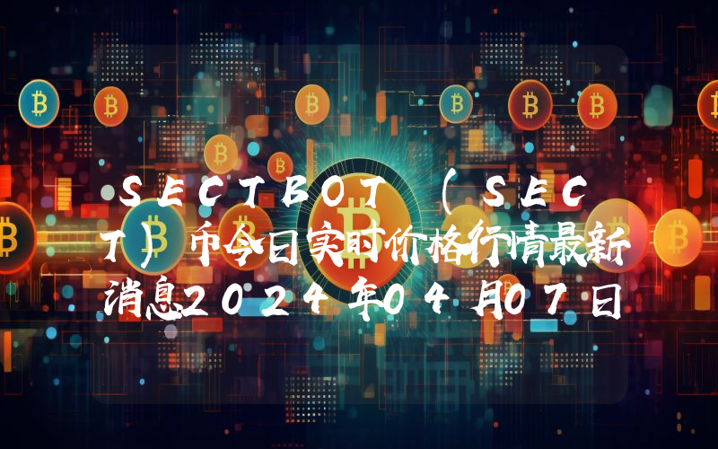SECTBOT (SECT)币今日实时价格行情最新消息2024年04月07日