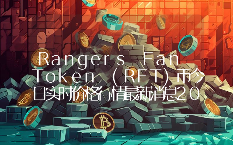 Rangers Fan Token (RFT)币今日实时价格行情最新消息2024年04月07日