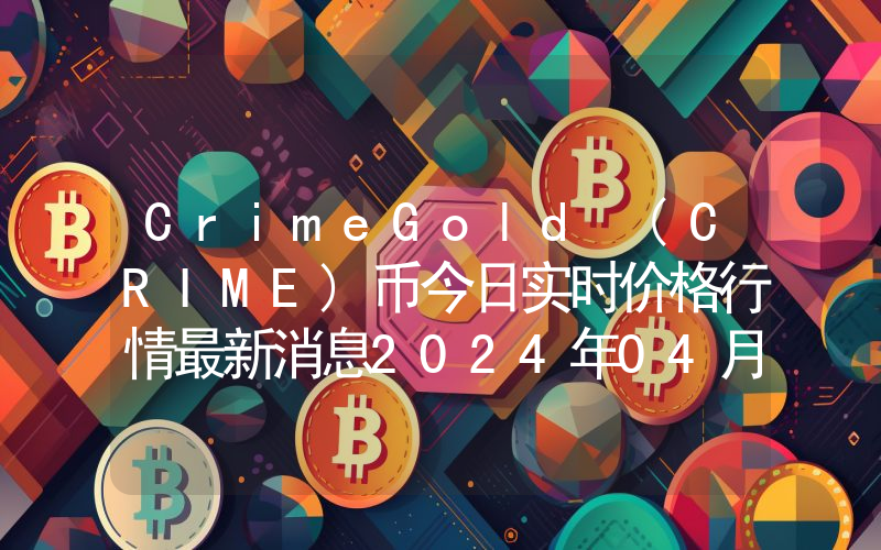 CrimeGold (CRIME)币今日实时价格行情最新消息2024年04月07日
