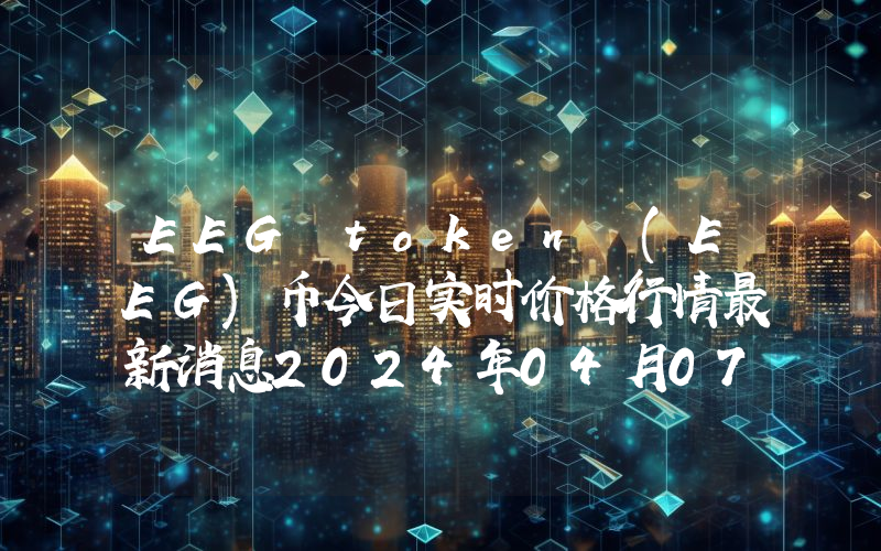 EEG token (EEG)币今日实时价格行情最新消息2024年04月07日