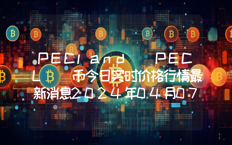 PECland (PECL )币今日实时价格行情最新消息2024年04月07日
