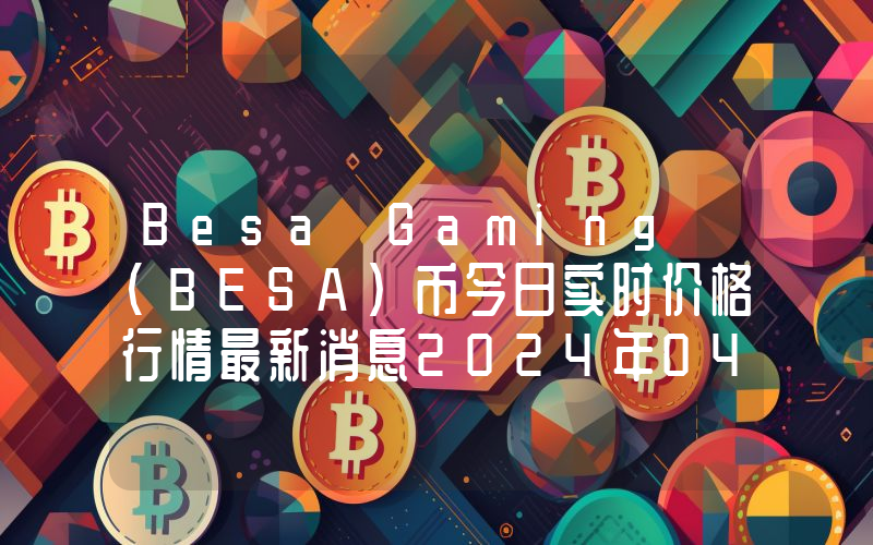 Besa Gaming (BESA)币今日实时价格行情最新消息2024年04月07日