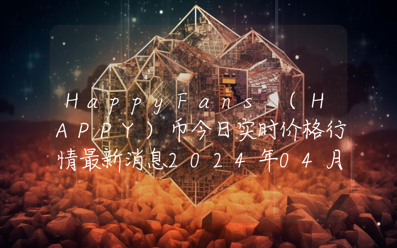 HappyFans (HAPPY)币今日实时价格行情最新消息2024年04月07日