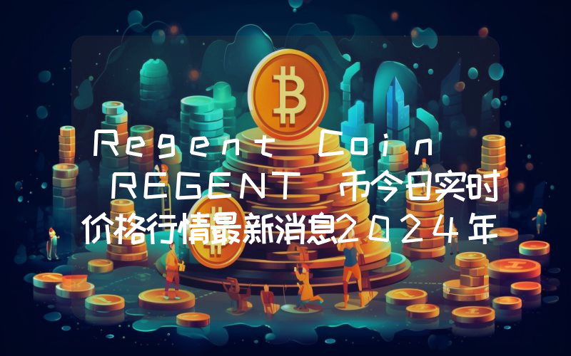 Regent Coin (REGENT)币今日实时价格行情最新消息2024年04月07日