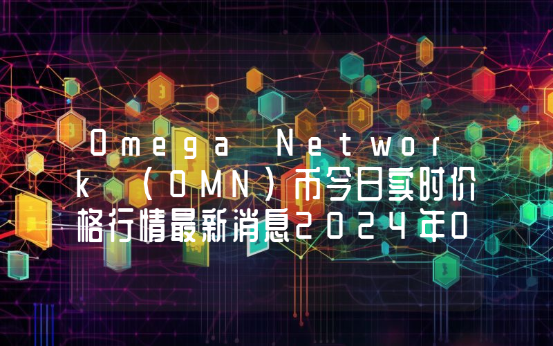 Omega Network (OMN)币今日实时价格行情最新消息2024年04月07日