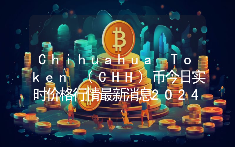 Chihuahua Token (CHH)币今日实时价格行情最新消息2024年04月07日