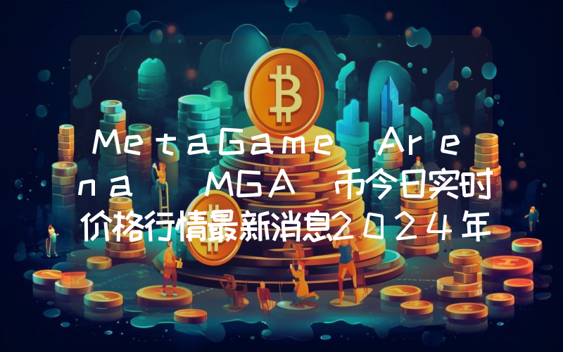 MetaGame Arena (MGA)币今日实时价格行情最新消息2024年04月07日