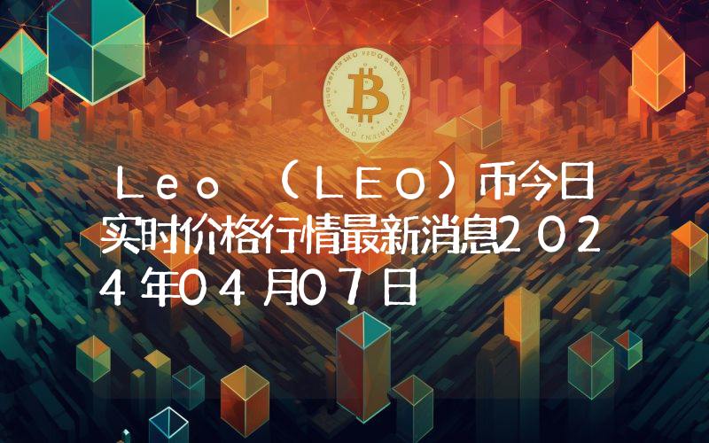 Leo (LEO)币今日实时价格行情最新消息2024年04月07日