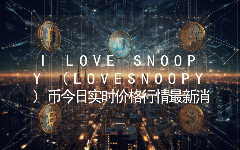 I LOVE SNOOPY (LOVESNOOPY)币今日实时价格行情最新消息2024年04月07日