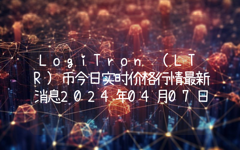 LogiTron (LTR)币今日实时价格行情最新消息2024年04月07日
