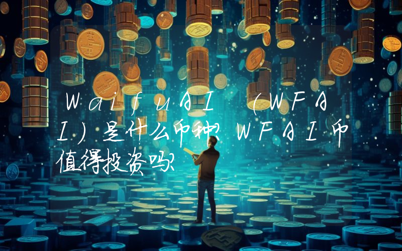 WaifuAI (WFAI)是什么币种？WFAI币值得投资吗？