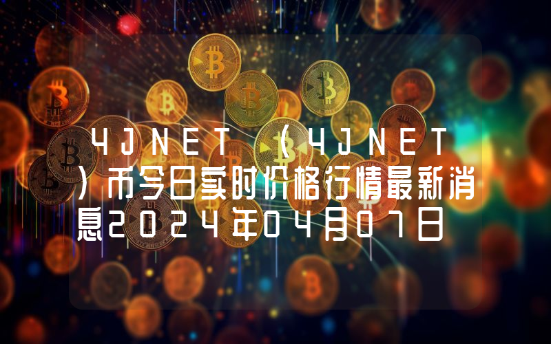 4JNET (4JNET)币今日实时价格行情最新消息2024年04月07日
