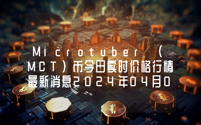 Microtuber (MCT)币今日实时价格行情最新消息2024年04月07日