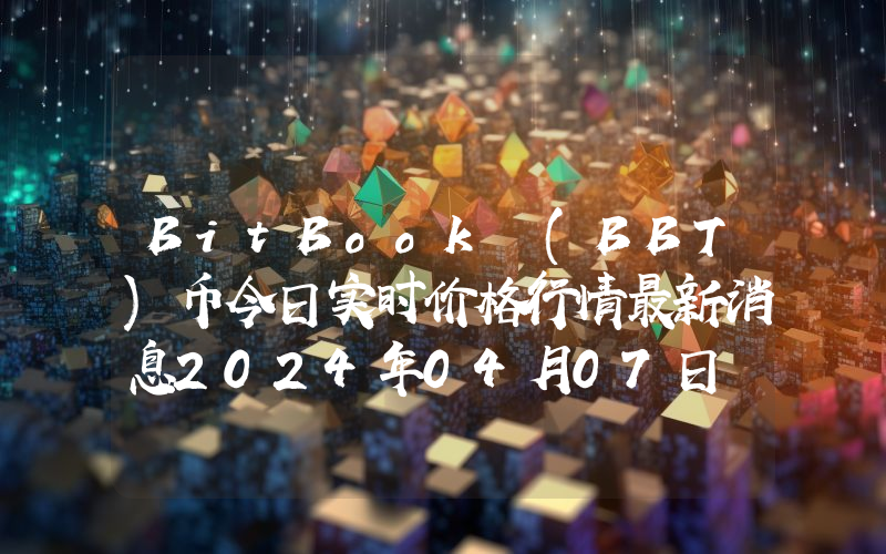 BitBook (BBT)币今日实时价格行情最新消息2024年04月07日