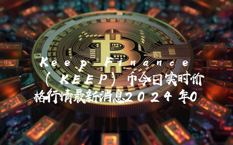 Keep Finance (KEEP)币今日实时价格行情最新消息2024年04月07日