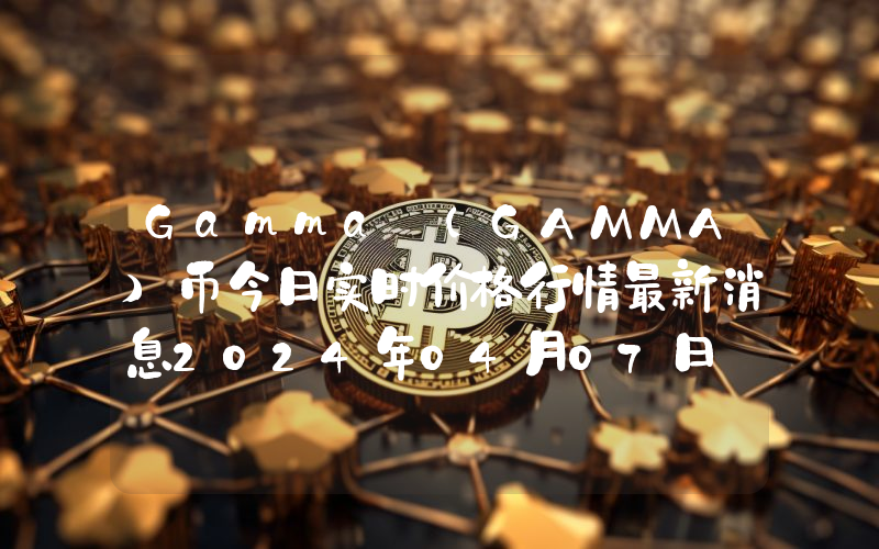 Gamma (GAMMA)币今日实时价格行情最新消息2024年04月07日