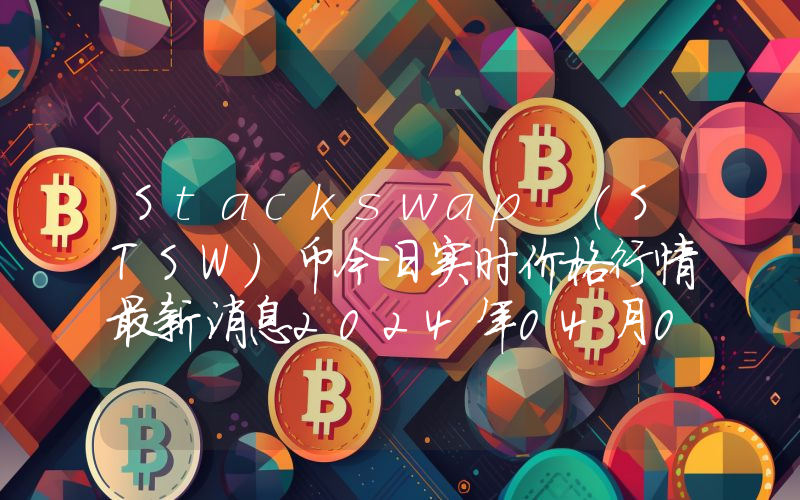 Stackswap (STSW)币今日实时价格行情最新消息2024年04月07日