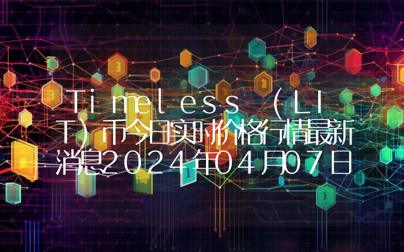 Timeless (LIT)币今日实时价格行情最新消息2024年04月07日