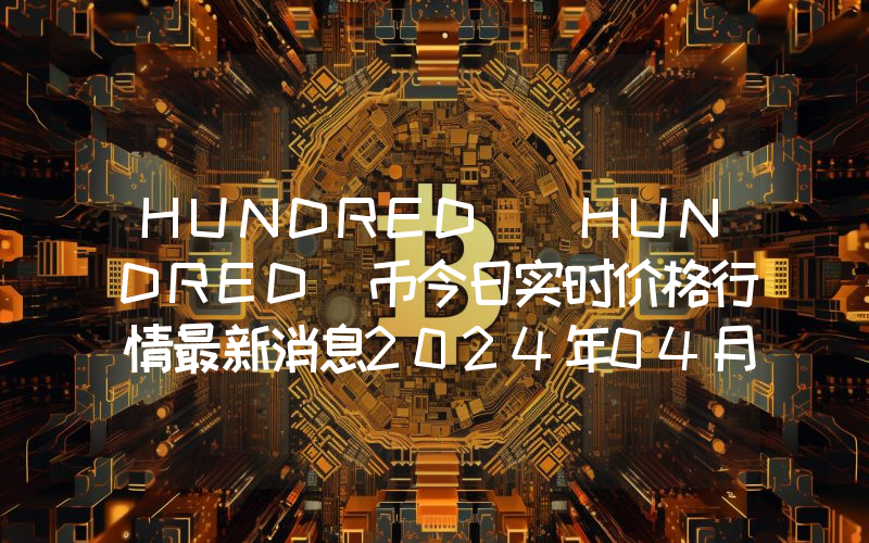 HUNDRED (HUNDRED)币今日实时价格行情最新消息2024年04月07日