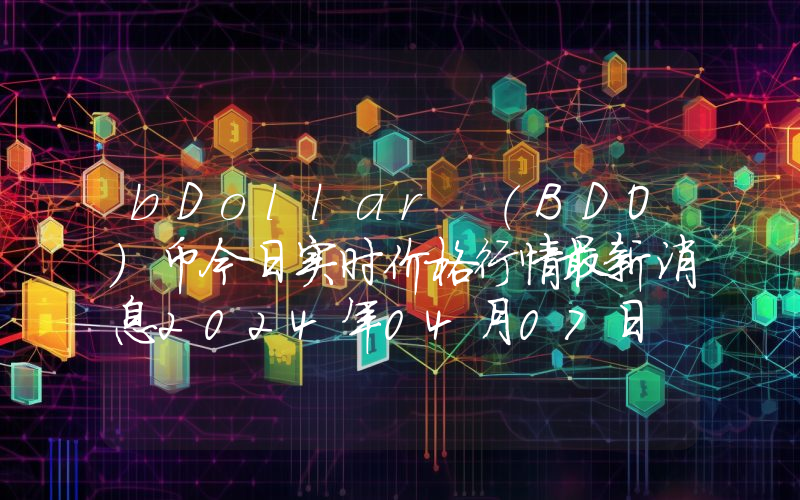 bDollar (BDO)币今日实时价格行情最新消息2024年04月07日